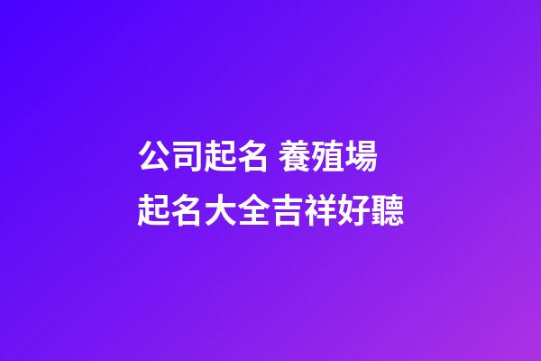 公司起名 養殖場起名大全吉祥好聽-第1張-公司起名-玄機派